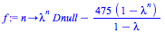 proc (n) options operator, arrow; `+`(`*`(`^`(lambda, n), `*`(Dnull)), `-`(`/`(`*`(475, `*`(`+`(1, `-`(`^`(lambda, n))))), `*`(`+`(1, `-`(lambda)))))) end proc