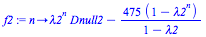 proc (n) options operator, arrow; `+`(`*`(`^`(lambda2, n), `*`(Dnull2)), `-`(`/`(`*`(475, `*`(`+`(1, `-`(`^`(lambda2, n))))), `*`(`+`(1, `-`(lambda2)))))) end proc