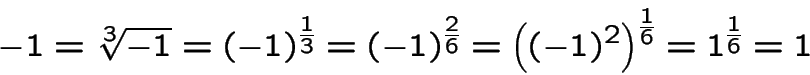 \begin{displaymath}
-1=\sqrt[3]{-1}=(-1)^{\frac{1}{3}}=
(-1)^{\frac{2}{6}}=\left((-1)^2\right)^{\frac{1}{6}}=
1^{\frac{1}{6}}=1
\end{displaymath}